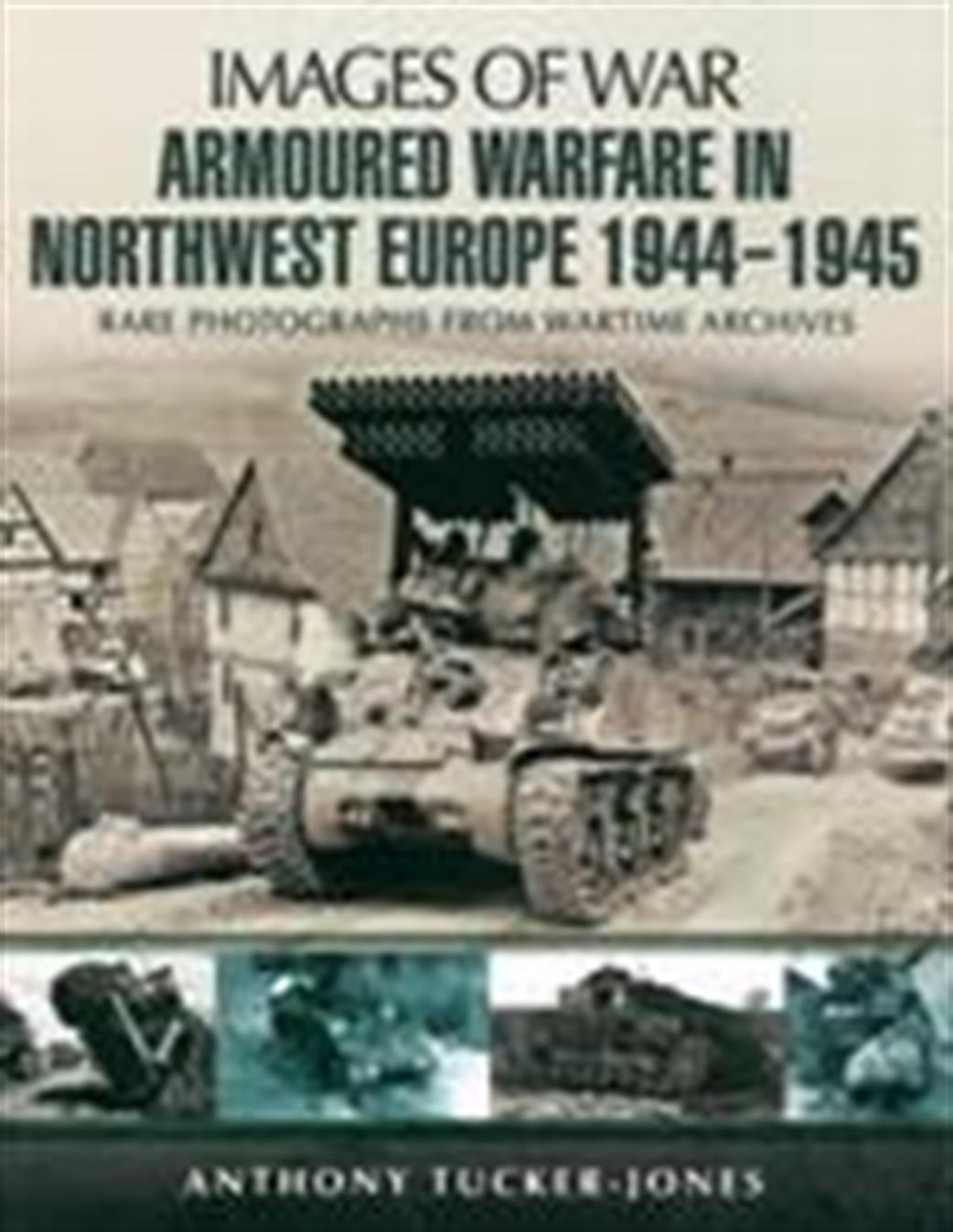 Pen & Sword  9781781591758 Images of War Armoured Warfare In Northwest Europe 1944 - 1945 by Anthony Tucker-Jones