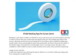 Tamiya 87184 is a 12mm width masking tape for curves.