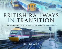 British Railways in TransitionThe Corporate Blue and Grey Period 1964–1997