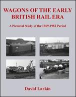 Wagons of the Early British Rail Era A Pictorial Study of the 1969 to 1982 Period