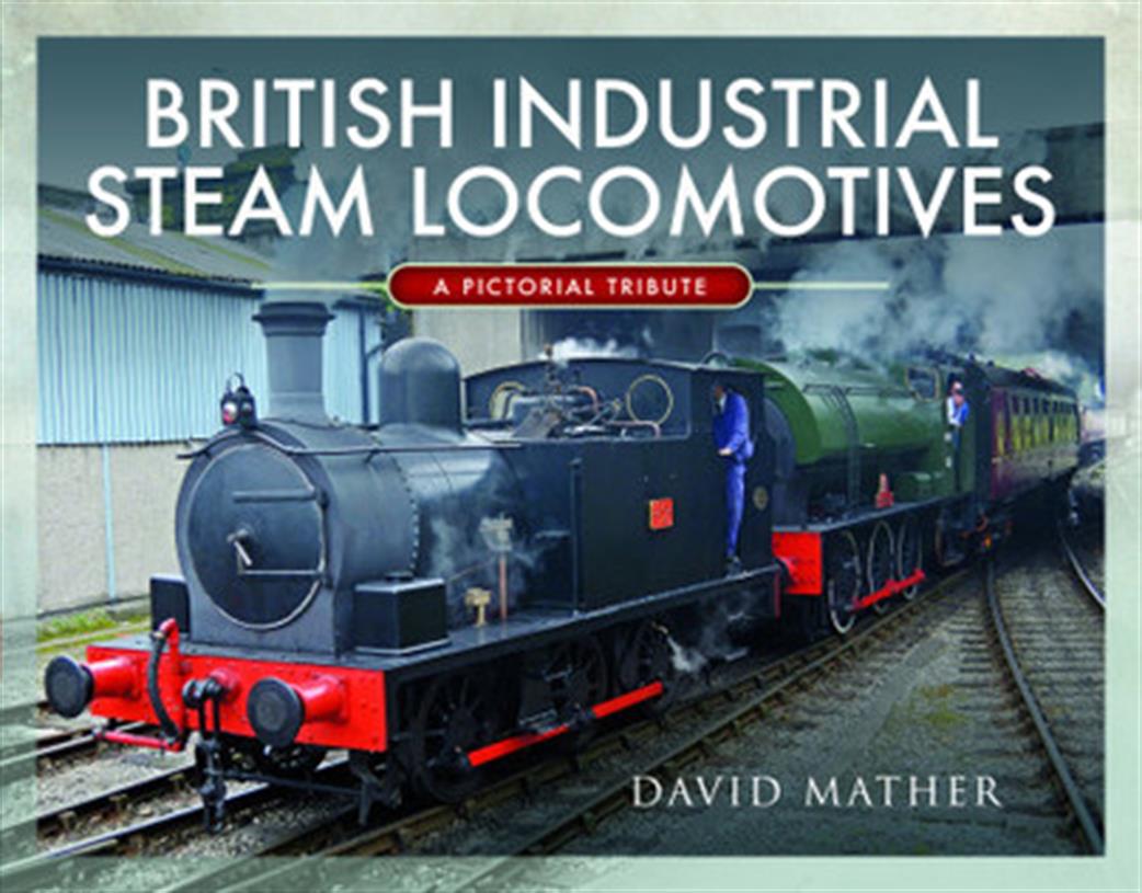 Pen & Sword  9781526770172 British Industrial Steam Locomotives a pictorial tribute by David Mather
