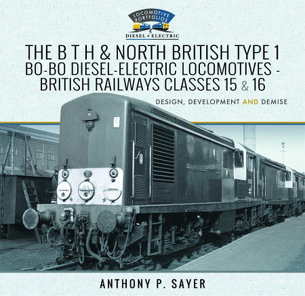 Pen & Sword  9781526761965 The B T H and North British Type 1 Bo-Bo Diesel-Electric Locomotives - British Railways Classes 15 and 16 book by Anthony Sayer