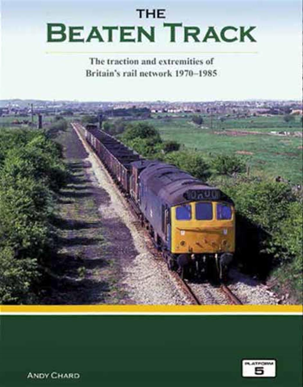 Platform 5  TBT The Beaten Track The Traction & Extremities of BR 1970-1985 By Andy Chard